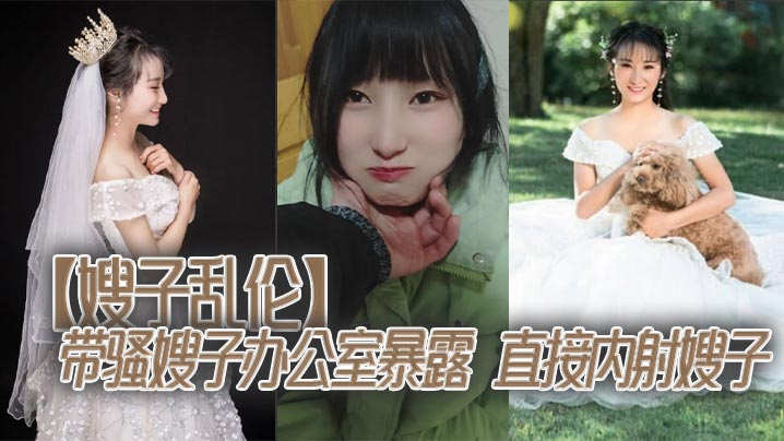 【嫂子乱伦】带骚嫂子办公室暴露，直接内射嫂子