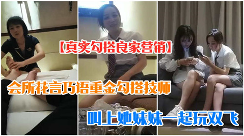 会所花言巧语重金勾搭技师叫上她妹妹一起玩双飞