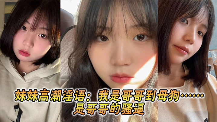 【兄妹乱伦】妹妹高潮淫语：我是哥哥到母狗……是哥哥的骚逼