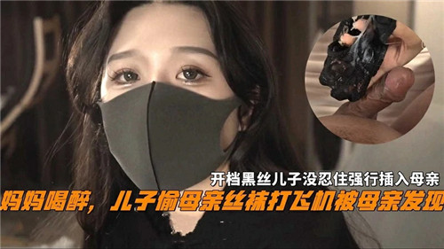 妈妈喝醉儿子偷母亲丝袜打飞机被母亲发现