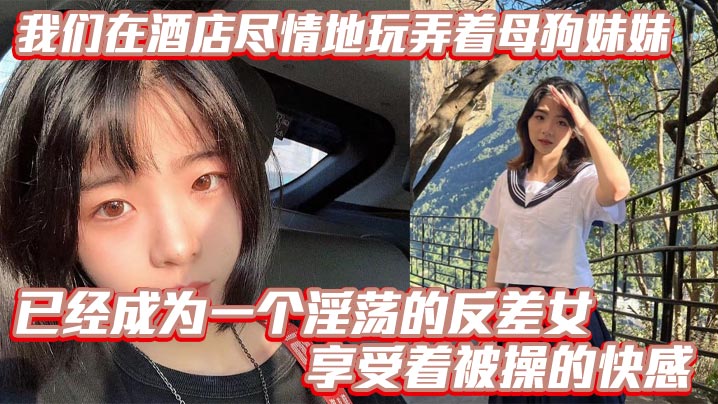 【兄妹乱伦】我们在酒店尽情地玩弄着母狗妹妹，她的骚逼被操得叫个不停，已经成为一个淫荡的反差女，享受着被操的快感。个不停，已经成为一个淫荡的反差女，享受着被操的快感。