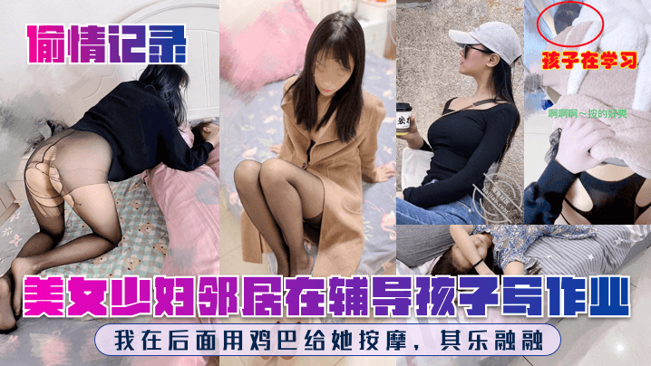 孩子在学习啊啊啊按的好爽美女少妇邻居在辅导孩子写作业我在后面用鸡巴给她按摩其乐融融