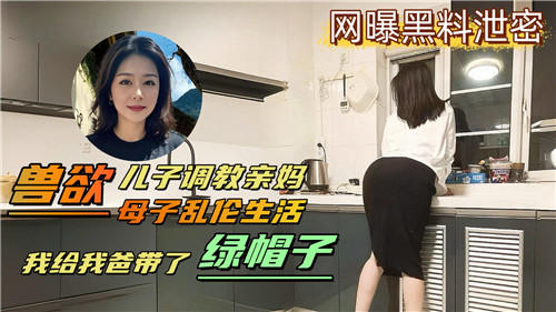 兽欲儿子调教亲妈母子乱伦生活