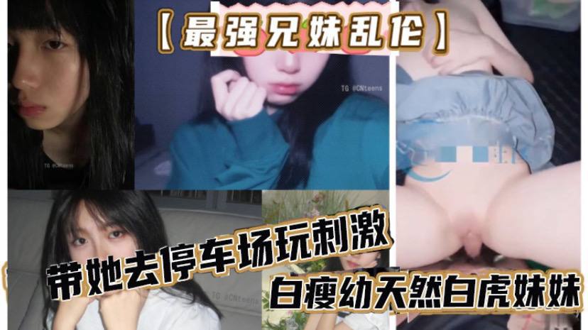 【最强兄妹乱伦】去玩溜冰妹妹好粘人啊,哥们受不了,带她去停车场玩刺激,白瘦幼天然白虎妹妹,被插咩咩叫