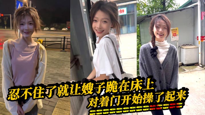 【嫂子乱伦】忍不住了就让嫂子跪在床上，对着门开始操了起来，因为嫂子叫床，所以我听不到外面的声音的，隔壁是一个单独的男生，看看不行勾引她过来一起操