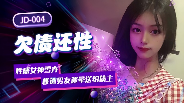 【雪卉】JD004.欠债还性 性感女神惨遭男友迷晕送给债主