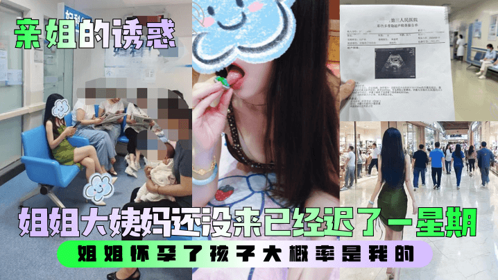 【亲姐的诱惑】姐姐大姨妈还没来已经迟了一星期！姐姐怀孕了孩子大概率是我的。。。