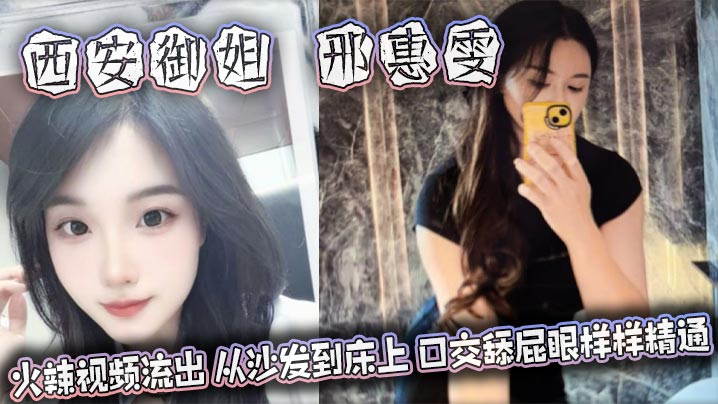 西安御姐 邢惠雯 火辣视频流出 从沙发到床上 口交舔屁眼样样精通 太会玩了