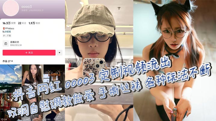 抖音网红 oooo3 定制视频流出 双洞自慰调教做爱 手撕丝袜 各种玩法不断