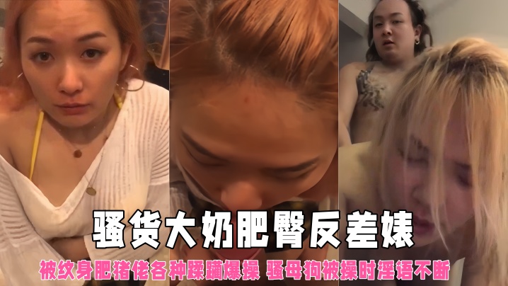 【云盘泄密】骚货大奶肥臀反差婊被纹身肥猪佬各种蹂躏爆操 骚母狗被操时淫语不断 骚得一批