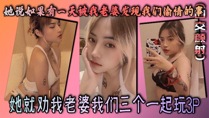 她说如果有一天被我老婆发现我们偷情的事，她就劝我老婆我们三个一起玩3P