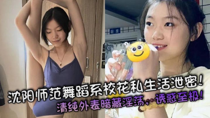 沈阳师范舞蹈系校花私生活泄密！清纯外表暗藏淫荡，诱惑至极！