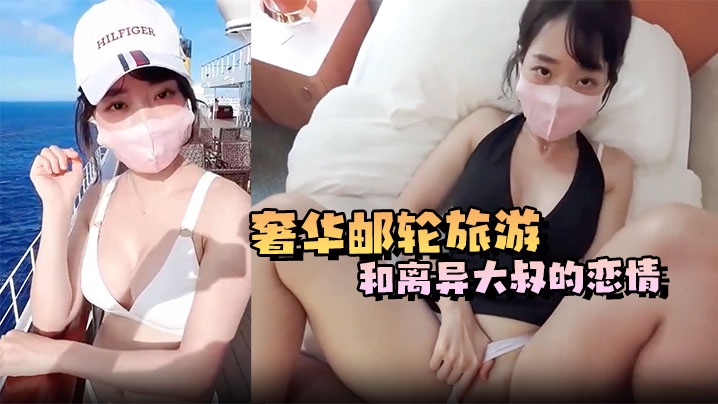 奢华邮轮旅游和离异大叔的恋情，船上第一次遇到就被大叔各种体位猛操，射一次还不够，第二次直接射里面了