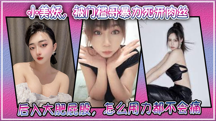 小美妖，被门槛哥暴力死开肉丝，后入大肥屁股，怎么用力都不会痛+生活照