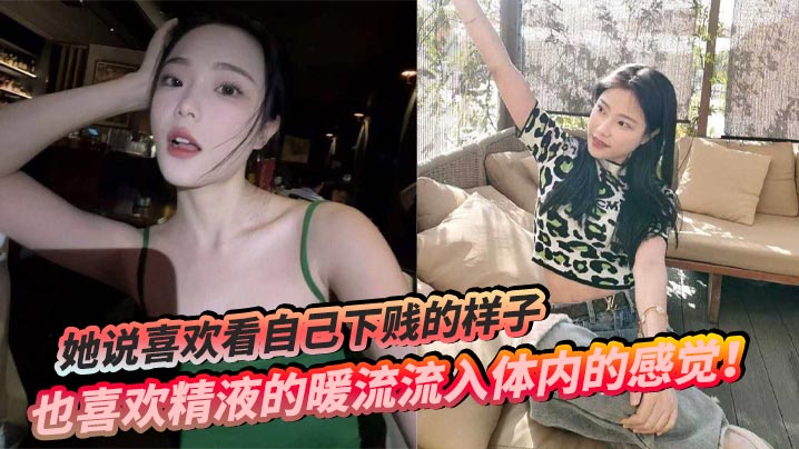 她说喜欢看自己下贱的样子，也喜欢精液的暖流流入体内的感觉！