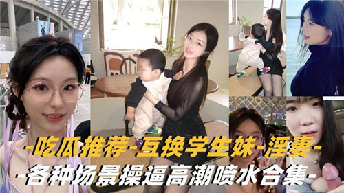 吃瓜推荐互换学生妹淫妻各种场景高潮喷水合集