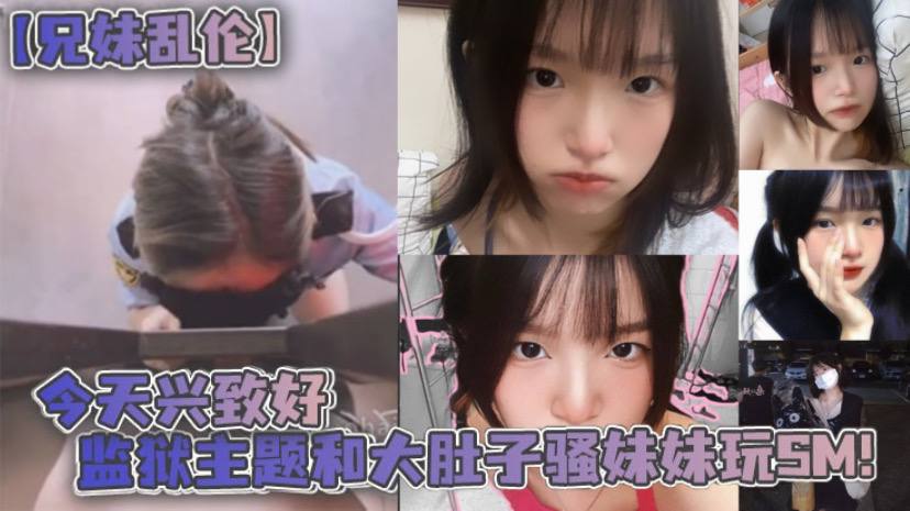 【兄妹乱伦】今天兴致好 监狱主题和大肚子骚妹妹玩SM！