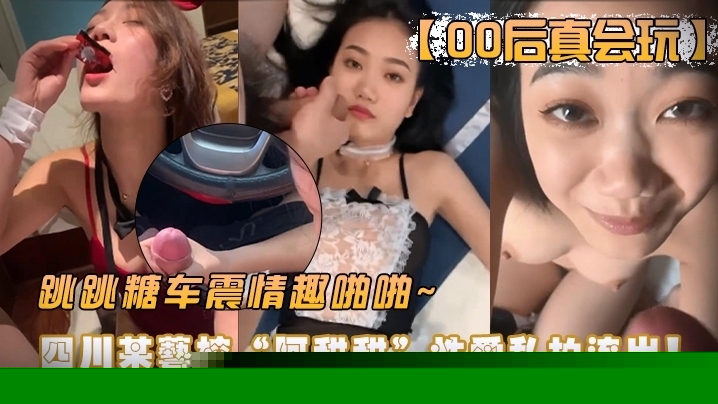 00后真会玩四川艺校阿甜玩车震情趣啪啪