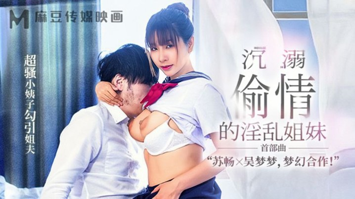 【苏畅&amp;amp;amp;吴梦梦】MGL-001《沉溺偷情的淫乱姐妹》首部曲超骚小姨子勾引姐夫