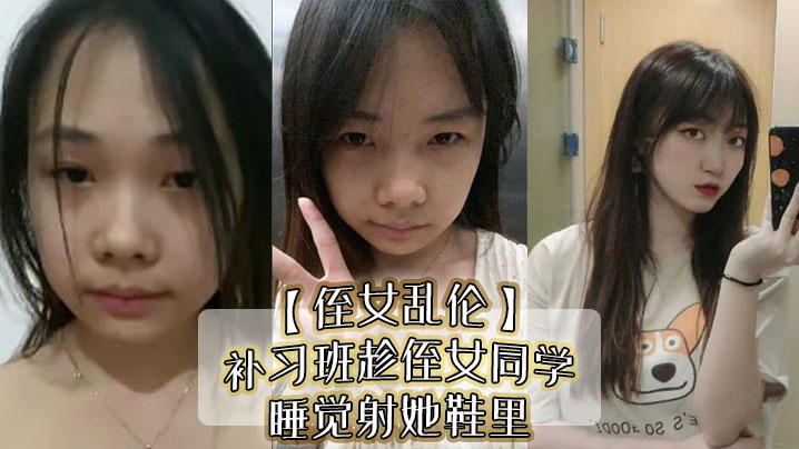 【侄女乱伦】补习班趁侄女同学睡觉射她鞋里，偷看她换丝袜后拽住脚腕强奸