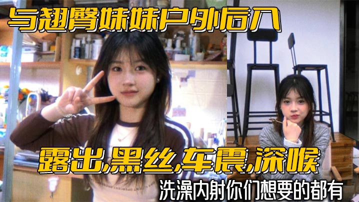 与翘臀妹妹户外后入,露出,黑丝,车震,深喉,洗澡内射你们想要的都有