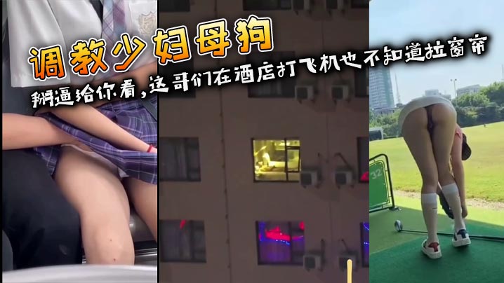 调教少妇母狗 掰逼给你看,这哥们在酒店打飞机也不知道拉窗帘