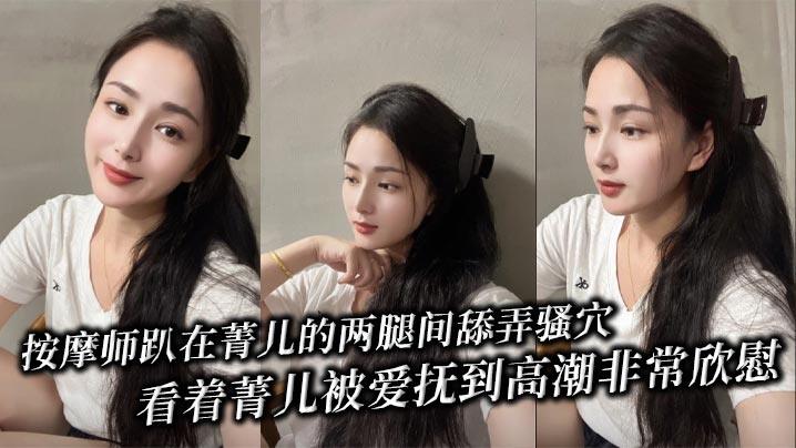 按摩师趴在菁儿的两腿间舔弄骚穴，看着菁儿被爱抚到高潮非常欣慰