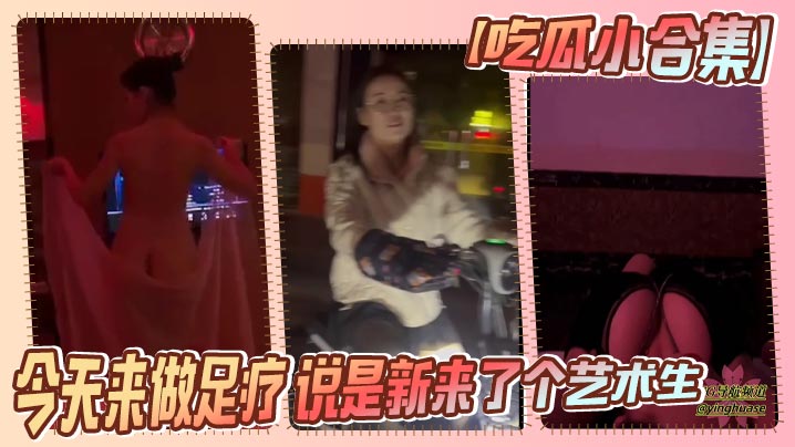 【吃瓜小合集】今天来做足疗 说是新来了个艺术生 小忙一会 果子 太大了