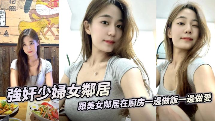 強奸少婦女鄰居 跟美女鄰居在廚房一邊做飯一邊做愛 後入激顫淫臀 精液射到她兒子的飯裏補充營養